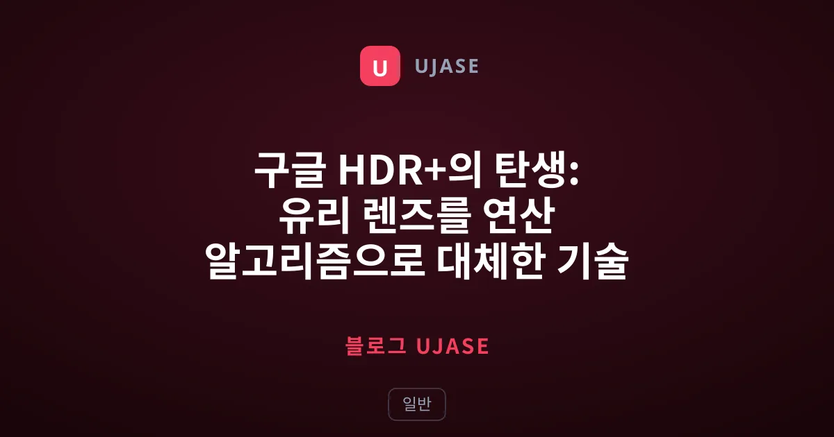 구글 HDR+의 탄생: 유리 렌즈를 연산 알고리즘으로 대체한 기술 혁명
